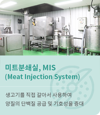 미트분쇄실, MIS(Meat Injection System) 생고기를 직접 갈아서 사용하여 양질의 단백질 공급 및 기호성을 중대